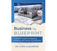 Business by Blueprint: A Modern Guide for Designing, Building, and Scaling Your Business