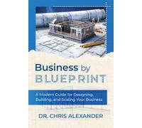 Business by Blueprint: A Modern Guide for Designing, Building, and Scaling Your Business