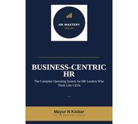 Business-Centric HR: The Complete Operating System for HR Leaders Who Think Like CEOs: 1