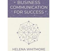 Business Communication for Success: Master the Skills of Professional Writing, Presentations, Leadership Communication, and Workplace Influence