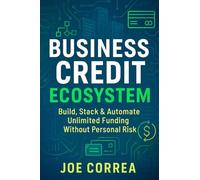 Business Credit Ecosystem: A Step-by-Step Guide to Creating a Self-Sustaining Credit System to Fund Real Estate, Digital Ventures, and Passive Income Streams