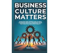 Business Culture Matters: Overcome Toxic Workplaces to Transform Leadership Results & Shape Teams that Execute & Drive Profitability
