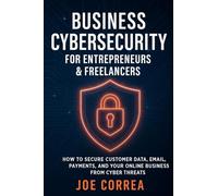 Business Cybersecurity for Entrepreneurs & Freelancers: How to Secure Customer Data, Email, Payments, and Your Online Business from Cyber Threats