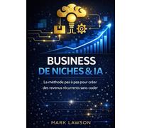 Business de niches & IA: La méthode pas à pas pour créer des revenus récurrents grâce à l’intelligence artificielle, lancer un business rentable sans coder et construire une activité indépendante