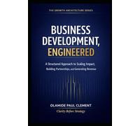 BUSINESS DEVELOPMENT, ENGINEERED: A Universal Operating System for Strategic Growth and Enterprise Expansion