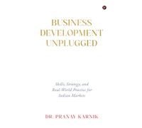 Business Development Unplugged: Skills, Strategy, and Real-World Practice for Indian Markets