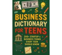 Business Dictionary for Teens: 200+ Startup & Business Terms Every Teen Should Know: A Practical Guide to Entrepreneurship, Money, Marketing & Startup Vocabulary for Future Founders