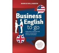 Business English to go: Guida pratica a espressioni utili, galateo e comunicazione di successo nel business (con audio, vocabolario ed esercizi con soluzioni)