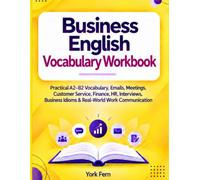 Business English Vocabulary Workbook: Practical A2-B2 Vocabulary, Emails, Meetings, Customer Service, Finance, HR, Interviews, Business Idioms & Real-World Work Communication