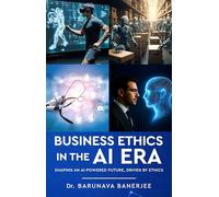 Business Ethics in the AI Era - Shaping an AI-Powered Future, Driven by Ethics