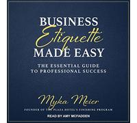Business Etiquette Made Easy: The Essential Guide to Professional Success