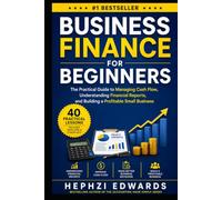 Business Finance for Beginners: The Practical Guide to Managing Cash Flow, Understanding Financial Reports, and Building a Profitable Small Business