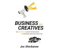 Business For Creatives: An Essential Guide for Building a Thriving Creative Practice