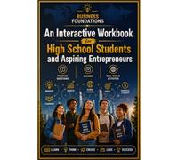 Business Foundations: An Interactive Workbook for High School Students and Aspiring Entrepreneurs