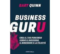 Business guru. Crea il tuo percorso verso il successo, il benessere e la felicità