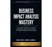 BUSINESS IMPACT ANALYSIS MASTERY: The Complete Practitioner's Guide to Building Defensible BIAS, Setting Recovery Objectives, and Strengthening Business Continuity Programs