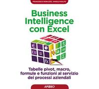 Business intelligence con Excel. Tabelle pivot, macro, formule e funzioni al servizio dei processi aziendali