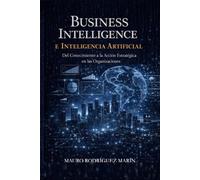 Business Intelligence e Inteligencia Artificial: Del Conocimiento a la Acción Estratégica en las Organizaciones.