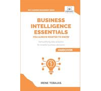 Business Intelligence Essentials You Always Wanted to Know: A Beginner's Guide to BI Tools, Data Analytics Techniques, Data Visualization & Data-Driven Strategy
