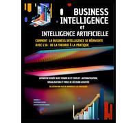 BUSINESS INTELLIGENCE ET INTELLIGENCE ARTIFICIELLE - Comment la Business Intelligence se réinvente avec l’IA : De la théorie à la pratique: Approche ... automatisation et prise de décision assistée