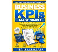 Business KPIs Made Simple: The Complete Step-by-Step Guide to Tracking Key Performance Indicators (KPIs), Measuring Business Performance, Improving Profitability, and Making Better Business Decisions