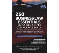 BUSINESS LAW ESSENTIALS EXPLAINED SIMPLY, QUICKLY & CLEARLY: Definitions Of The Key Terms & Concepts For Legal Structures, Contracts, Litigation, Torts, Intellectual & Real Property, & Employment Law