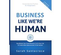 Business Like We're Human: Recalibrate Your Small Business to Fit Your Life and Create More Spaciousness to Be Human