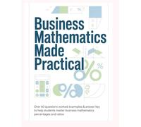 BUSINESS MATHEMATICS MADE PRACTICAL: Over 60 Questions Worked Examples & Answer Key to Help Students Master Business Mathematics Percentages and Ratios