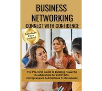 Business Networking: Connect with Confidence: The Practical Guide to Building Powerful Relationships for Introverts, Entrepreneurs & Ambitious Professionals