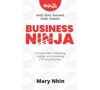 Business Ninja: Seed, Start, Succeed, Scale, Sustain: 1