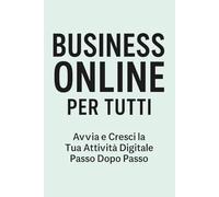 Business Online per Tutti: Avvia il Tuo Lavoro Digitale da Zero: Guida Pratica e Accessibile per Costruire un Reddito Online in Modo Semplice e Sicuro