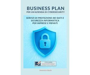 BUSINESS PLAN per un'Azienda di Cybersecurity: Fornire servizi di protezione dei dati e sicurezza informatica per imprese e privati