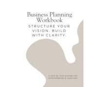 Business Planning Workbook: Structure Your Vision. Build with Clarity.