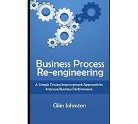 Business Process Re-engineering: A Simple Process Improvement Approach to Improve Business Performance