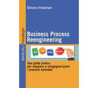 Business Process Reengineering. Una guida pratica per mappare e reingegnerizzare i processi aziendali