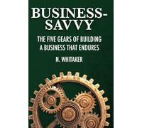 Business-Savvy: The Five Gears of Building a Business That Endures