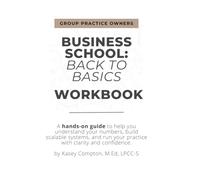 Business School: Back to Basics Workbook: A hands-on guide to help you understand your numbers, build scalable systems, and run your practice with clarity and confidence.