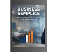 Business smplice: Manuale pratico per creare un attività stabile veloce e senza stress