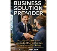 Business Solution Provider: The Complete Field Guide to Mastering B2B Door-to-Door Sales Through Service-First Strategy