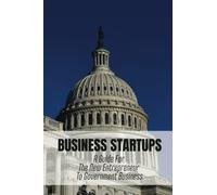 Business Startups: A Guide For The New Entrepreneur To Government Business