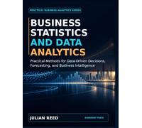 Business Statistics and Data Analytics: Practical Methods for Data-Driven Decisions, Forecasting, and Business Intelligence