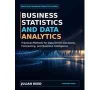 Business Statistics and Data Analytics: Practical Methods for Data-Driven Decisions, Forecasting, and Business Intelligence
