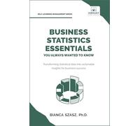 Business Statistics Essentials You Always Wanted to Know: Master Data Analysis, Regression, Probability, Hypothesis Testing & Decision Making for Business Success