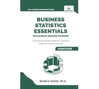 Business Statistics Essentials You Always Wanted to Know: Master Data Analysis, Regression, Probability, Hypothesis Testing & Decision Making for Business Success