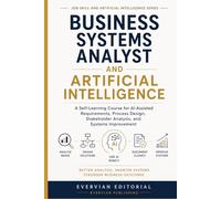 Business Systems Analyst and Artificial Intelligence: A Self-Learning Course for AI-Assisted Requirements, Process Design, Stakeholder Analysis, and Systems Improvement