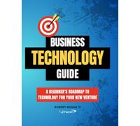 Business Technology Guide: A Beginner's Roadmap to Technology For Your New Venture