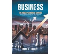 Business: The Hidden Playbook of Success: How Entrepreneurs Stumble Into Their Biggest Wins and What It Really Takes to Get There