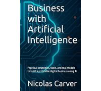 Business with Artificial Intelligence: Practical strategies, tools, and real models to build a profitable digital business using AI