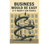 Business Would Be Easy If It Wasn't for People: A Real-World Guide to Leadership, Accountability, and Not Losing Your Sh*t at Work