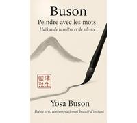 Buson - Peindre avec les mots : Haïkus de lumière et de silence: Poésie zen, contemplation et beauté de l’instant.